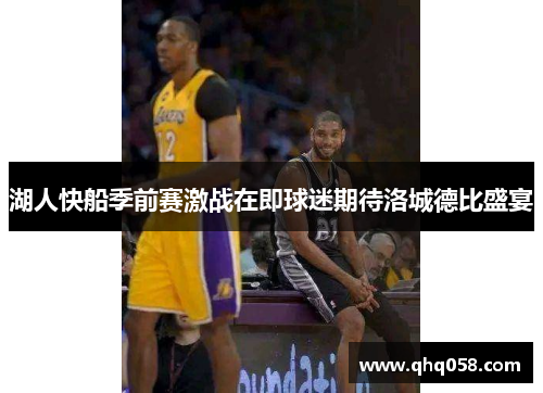 湖人快船季前赛激战在即球迷期待洛城德比盛宴
